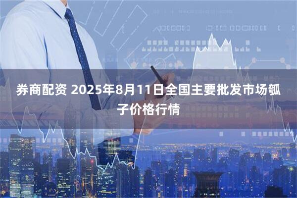 券商配资 2025年8月11日全国主要批发市场瓠子价格行情