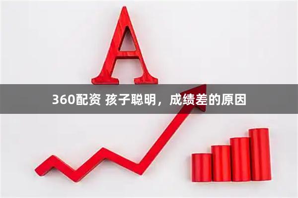 360配资 孩子聪明，成绩差的原因