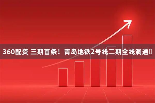 360配资 三期首条！青岛地铁2号线二期全线洞通‌