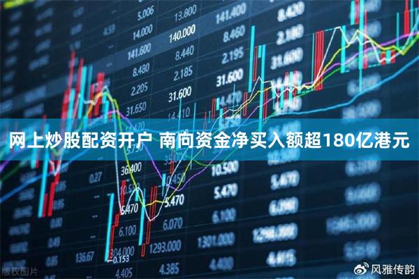 网上炒股配资开户 南向资金净买入额超180亿港元