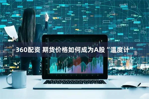 360配资 期货价格如何成为A股“温度计”