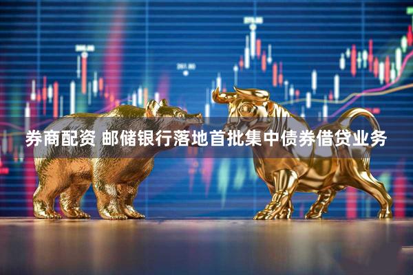 券商配资 邮储银行落地首批集中债券借贷业务