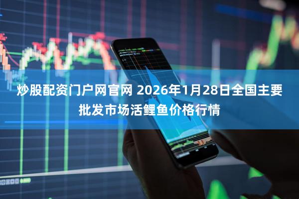 炒股配资门户网官网 2026年1月28日全国主要批发市场活鲤鱼价格行情