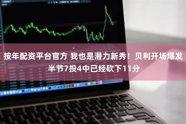 按年配资平台官方 我也是潜力新秀！贝利开场爆发 半节7投4中已经砍下11分