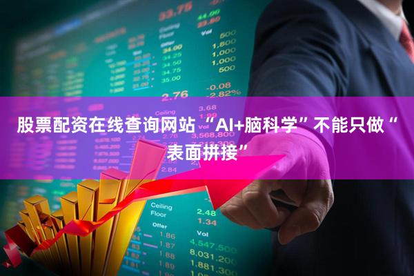 股票配资在线查询网站 “AI+脑科学”不能只做“表面拼接”