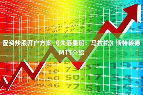 配资炒股开户方案 《失落星船:马拉松》斯特赖德M1T介绍