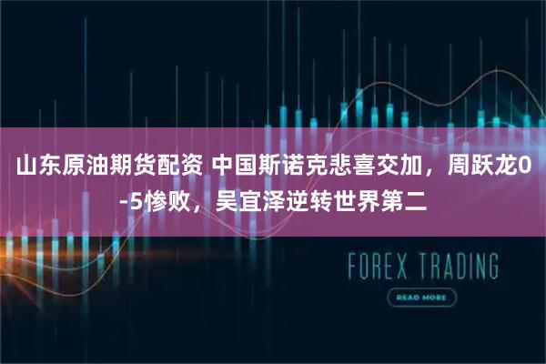 山东原油期货配资 中国斯诺克悲喜交加，周跃龙0-5惨败，吴宜泽逆转世界第二