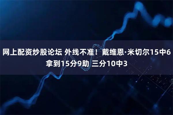 网上配资炒股论坛 外线不准！戴维恩·米切尔15中6拿到15分9助 三分10中3